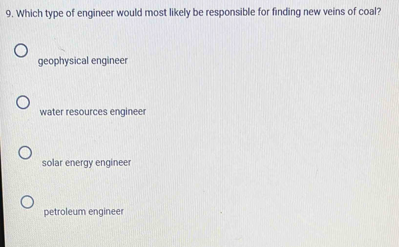 Which type of engineer would most likely be responsible for finding new veins of coal?
geophysical engineer
water resources engineer
solar energy engineer
petroleum engineer