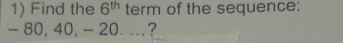 Find the 6^(th) term of the sequence:
- 80, 40, - 20...?