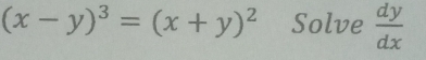 (x-y)^3=(x+y)^2 Solve  dy/dx 