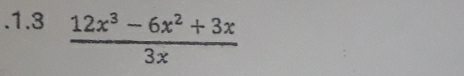 .1.3  (12x^3-6x^2+3x)/3x 