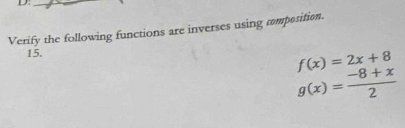 Verify the following functions are inverses using composition.
15.
f(x)=2x+8
g(x)= (-8+x)/2 