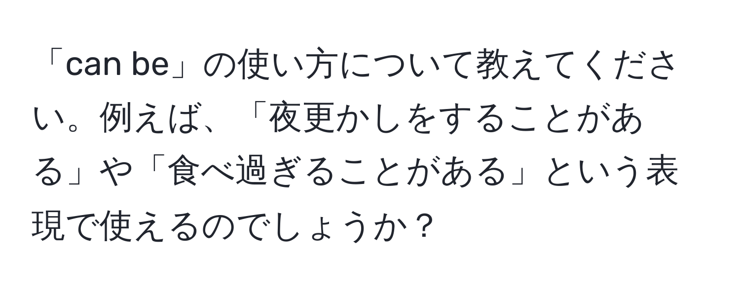 「can be」の使い方について教えてください。例えば、「夜更かしをすることがある」や「食べ過ぎることがある」という表現で使えるのでしょうか？