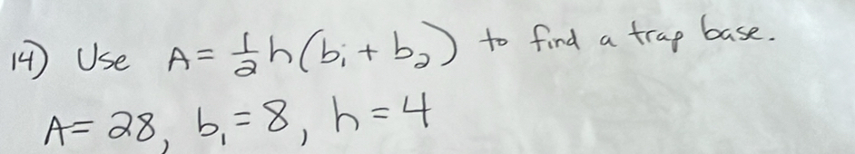 14 ) Use A= 1/2 h(b_1+b_2) to find a trap base.
A=28, b_1=8, h=4