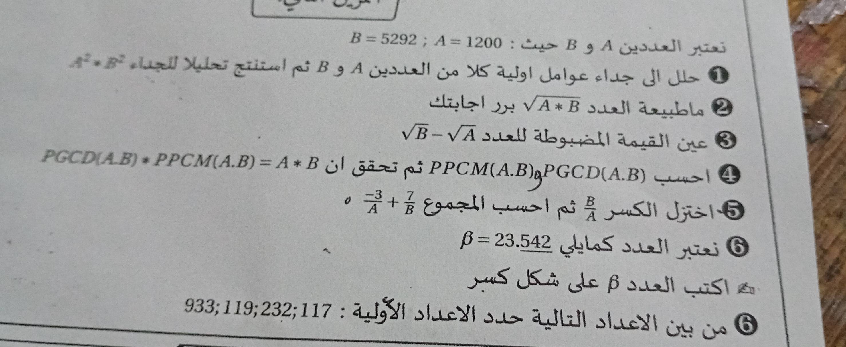 B=5292; A=1200 : Cu> B g A ¿al gui
A^2· B^2 cluz Mulas ziñal ps B g A ¿ouall io X5 2Jg| Jolge cluz Jl J 
cyk l sqrt(A*B) su abl 2
sqrt(B)-sqrt(A) Suellabgyöll äsäll in ③
PGCD(A.B)*PPCM(A.B)=A*B O Gx p PPCM(A.B)qPGCD(A.B)>| 4 
。  (-3)/A + 7/B  8g0z11 .>1 p  B/A  MSl Ji1 5
beta =23._ 542 Gblas sual gai ⑥ 
Jus JSà deβ sua qus e
933; 119; 232; 117 : ap;al slueul su> adtu| sluedloso ⑥