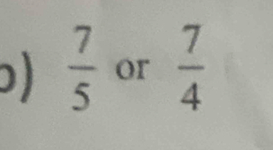  7/5  or  7/4 