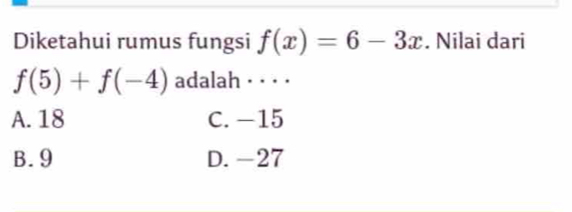 Diketahui rumus fungsi f(x)=6-3x. Nilai dari
f(5)+f(-4) adalah · · · ·
A. 18 C. −15
B. 9 D. -27