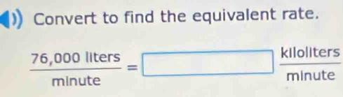 Convert to find the equivalent rate.
 (76,000llters)/minute =□  kllollters/minute 