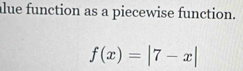 alue function as a piecewise function.
f(x)=|7-x|