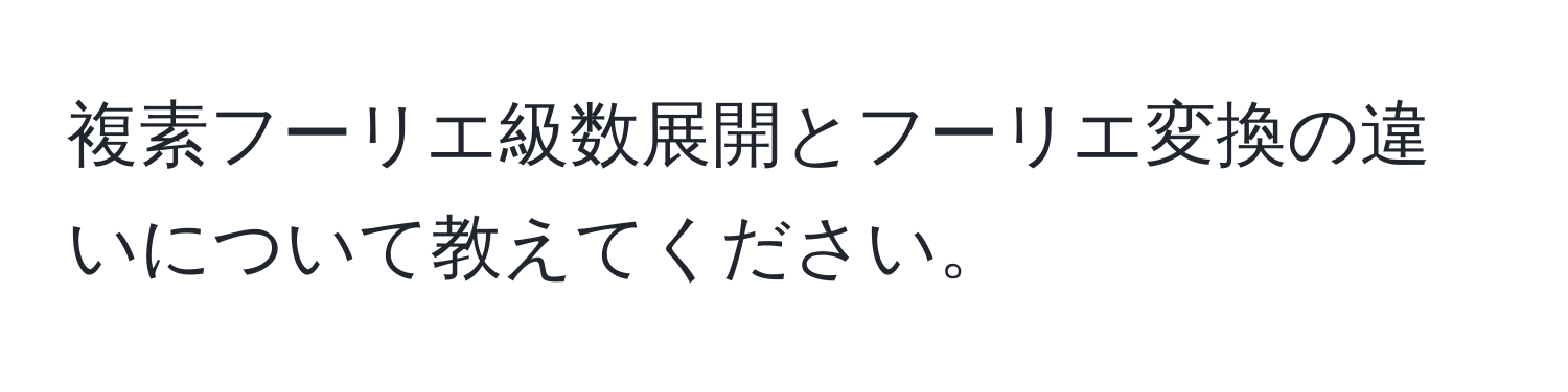 複素フーリエ級数展開とフーリエ変換の違いについて教えてください。