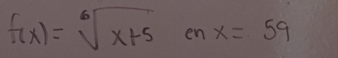 f(x)=sqrt[6](x+5)enx=59