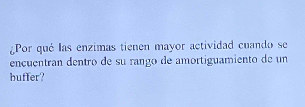 ¿Por qué las enzimas tienen mayor actividad cuando se 
encuentran dentro de su rango de amortiguamiento de un 
buffer?