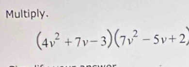 Multiply.
(4v^2+7v-3)(7v^2-5v+2)