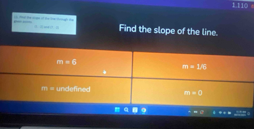 1,110
given poiets. 23. Find the slope of the line through the^ . 21 and (7,-2) Find the slope of the line.
m=6
m=1/6
m= undefined
m=0