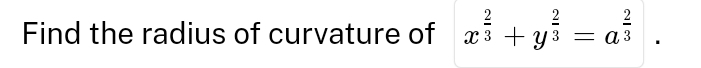 Find the radius of curvature of x^(frac 2)3+y^(frac 2)3=a^(frac 2)3.