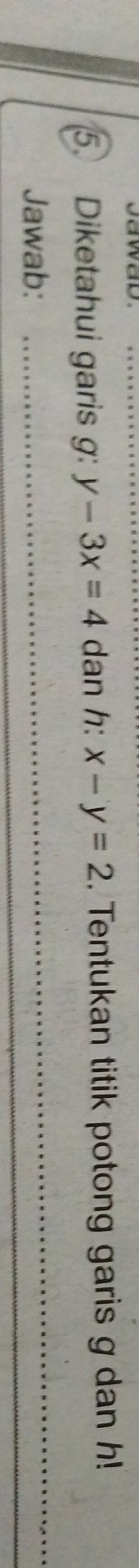 Diketahui garis g: y-3x=4 dan h: x-y=2. Tentukan titik potong garis g dan h!
_
_
Jawab: