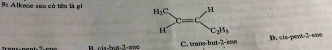 9: Alkene sau có tên là gì
B. cis-but-2-ene C. trans-but-2-ène D. cis-pent-2-ene