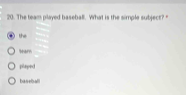 The team played baseball. What is the simple subject? *
the
team
played
baseball