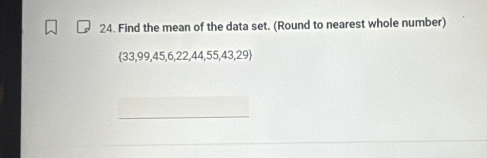 Find the mean of the data set. (Round to nearest whole number)
 33,99,45,6,22,44,55,43,29