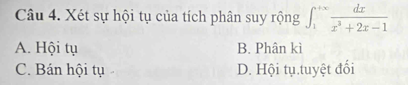 Xét sự hội tụ của tích phân suy rộng ∈t _1^((+∈fty)frac dx)x^3+2x-1
A. Hội tụ B. Phân kì
C. Bán hội tụ D. Hội tụ.tuyệt đối