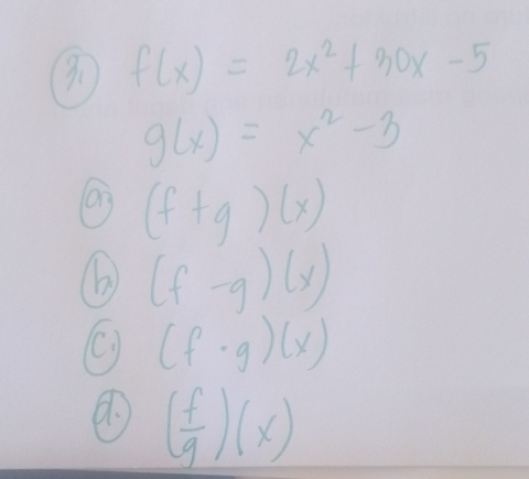 f(x)=2x^2+30x-5
g(x)=x^2-3
(f+g)(x)
(b) (f-g)(x)
(f· g)(x)
( f/g )(x)