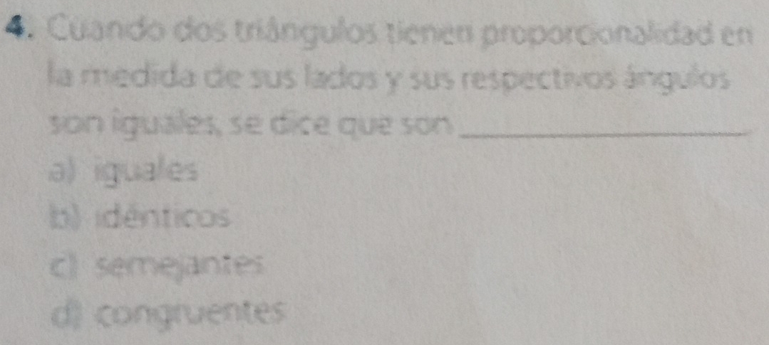 Cuando dos triângulos tienen proporcionalidad en
la medida de sus lados y sus respectivos ángulos
son iguales, se dice que son_
a) iguales
b) idénticos
c) semejantes
d) congruentes