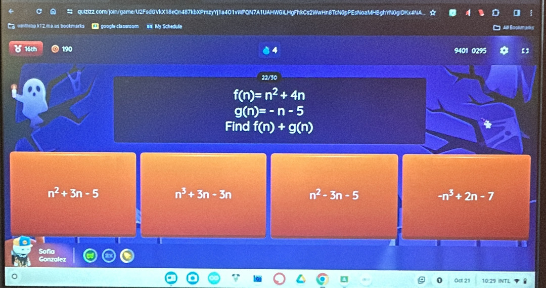 ma us bookmarks google classroom #= My Schedule
All Bookm
8 16th 190 4 9401 0295
22/30
f(n)=n^2+4n
g(n)=-n-5
Find f(n)+g(n)
n^2+3n-5
n^3+3n-3n
n^2-3n-5
-n^3+2n-7
I
T
Sofia
Gonzalez
Oct 21 10:29 INTI