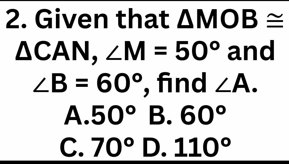 Given that △ MOB≌
△ CAN ∠ M=50° and
∠ B=60° , find ∠ A.
A. 50°B.60°
C. 70°D.110°