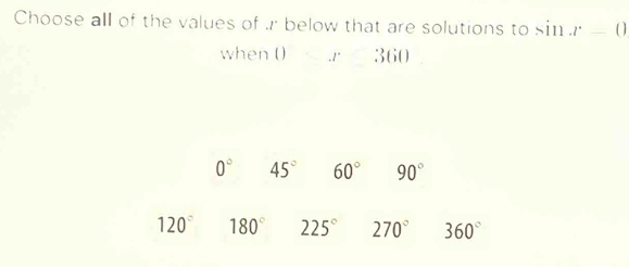 Choose all of the values of . r below that are solutions to sin x-0
when () . 1° 360
0° 45° 60° 90°
120° 180° 225° 270° 360°