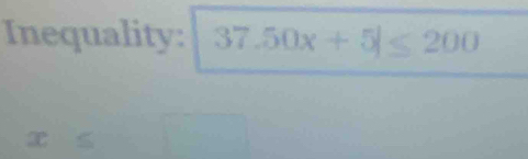 Inequality: 37.50x+5|≤ 200
T