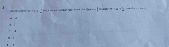 Diketahui f(x)=-3xf(x)=- 1/3x  untuk setiap bilangan reall tak nol. Jika f(a)=- 1/9  dan f(ab)=18f(ab)= 1/18  , maka b= _  b= _
A. -2
B. 2
C. -4
D. 4
E. -8