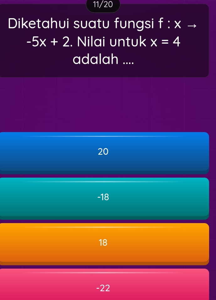 11/20
Diketahui suatu fungsi f:x
-5x+2. Nilai untuk x=4
adalah ....
20
-18
18
-22