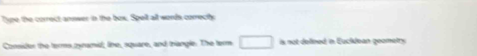 Type the correct answer in the box. Spell all words correcty 
Consider the terms pyramid, line, square, and triangle. The term □ is not delined in Euclidean geometry .