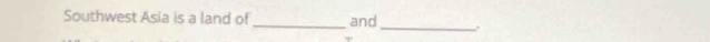 Southwest Asia is a land of _and_ .