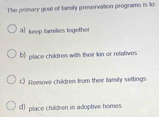 Solved: The primary goal of family preservation programs is to: a) keep ...
