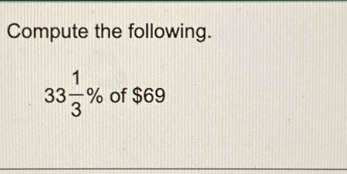 Compute the following.
33 1/3 % of $69