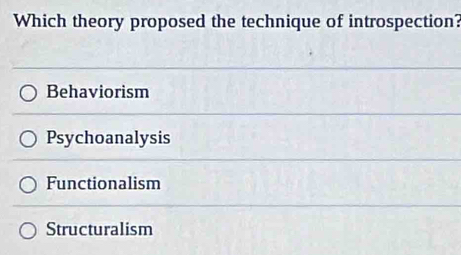 Which theory proposed the technique of introspection?
Behaviorism
Psychoanalysis
Functionalism
Structuralism