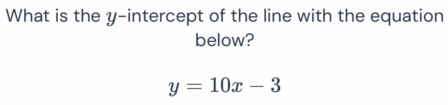 What is the y-intercept of the line with the equation 
below?
y=10x-3