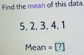 Find the mean of this data.
5, 2, 3, 4, 1
Mean =[?]