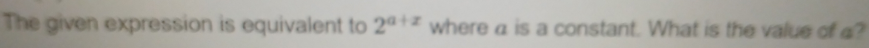 The given expression is equivalent to 2^(a+x) where a is a constant. What is the value of a?