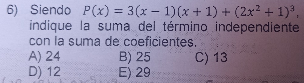 Siendo P(x)=3(x-1)(x+1)+(2x^2+1)^3, 
indique la suma del término independiente
con la suma de coeficientes.
A) 24 B) 25 C) 13
D) 12 E) 29