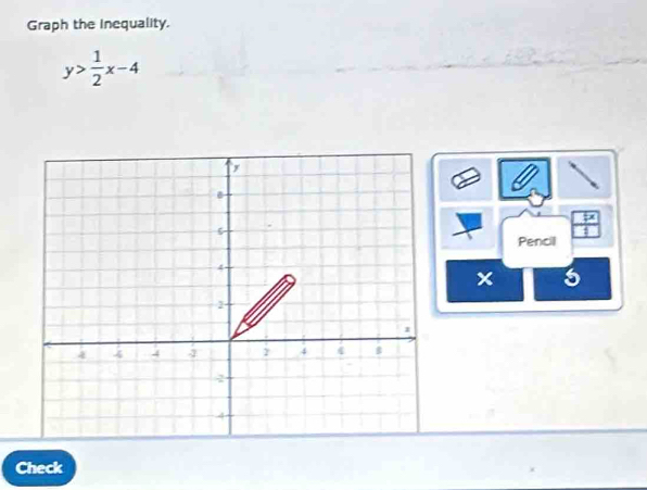 Graph the Inequality.
y> 1/2 x-4
Pencil
x 5
Check