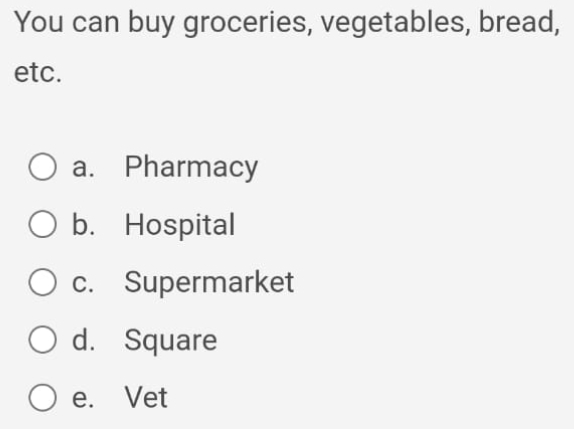 You can buy groceries, vegetables, bread,
etc.
a. Pharmacy
b. Hospital
c. Supermarket
d. Square
e. Vet