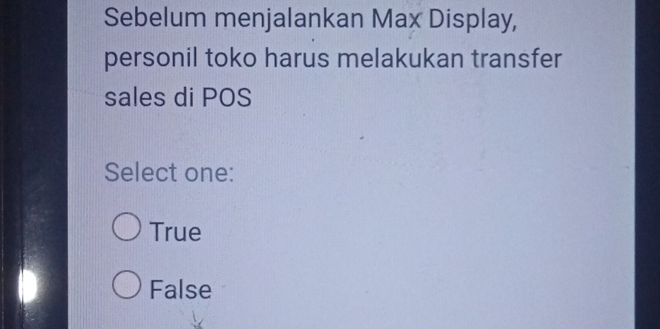 Sebelum menjalankan Max Display,
personil toko harus melakukan transfer
sales di POS
Select one:
True
False