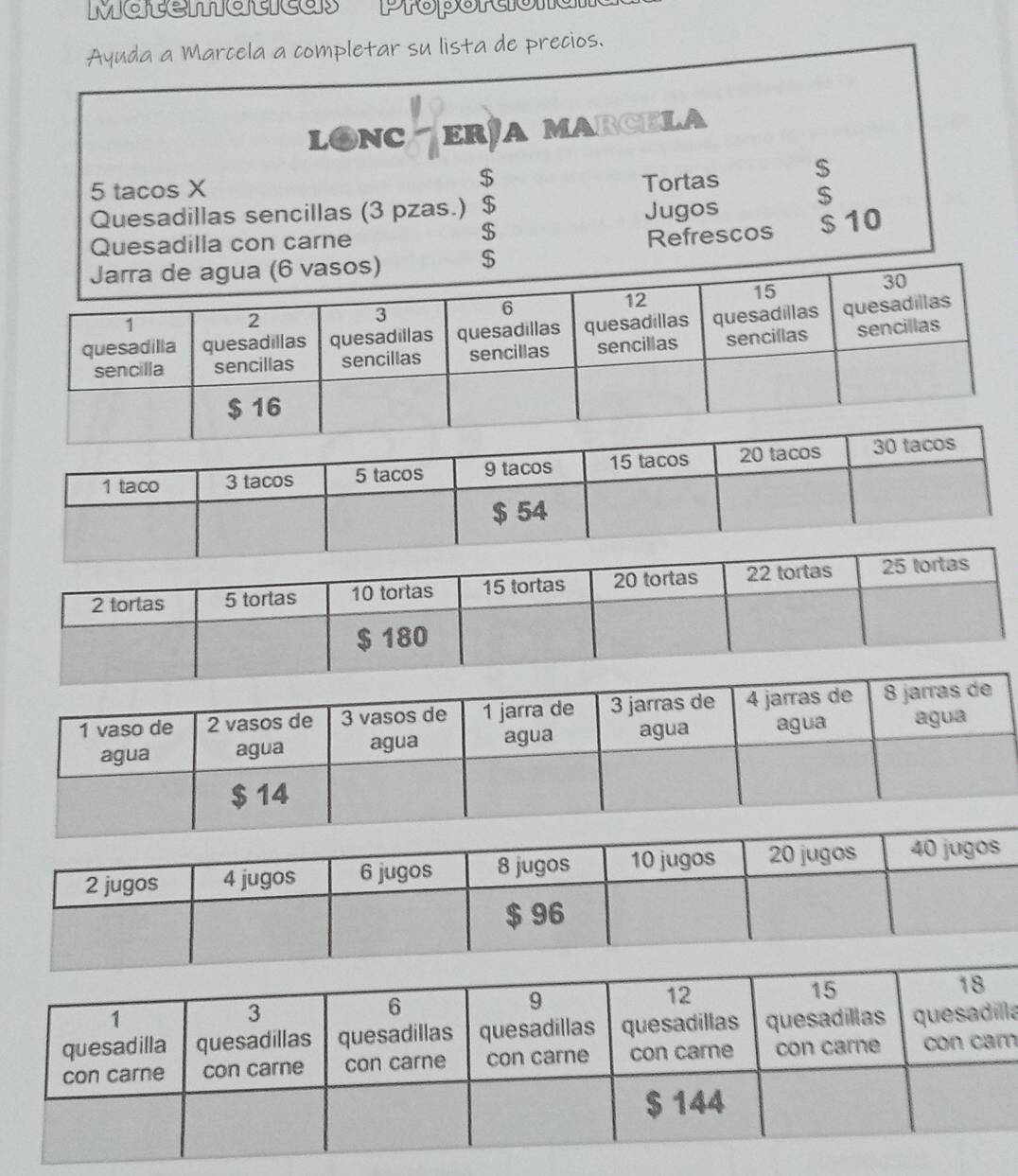 Ayuda a Marcela a completar su lista de precios. 
LONC ERÑA MARCELA
$ Tortas
5 tacos X $ 
Quesadillas sencillas (3 pzas.) $ Jugos $
$ 
Quesadilla con carne $ 10
Refrescos 
la 
m