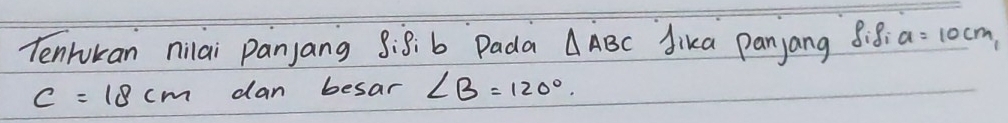 Tenruran nilai panjang 8:8:b Pada △ ABC dika panyang 88 a=10cm_1
c=18cm dan besar ∠ B=120°.