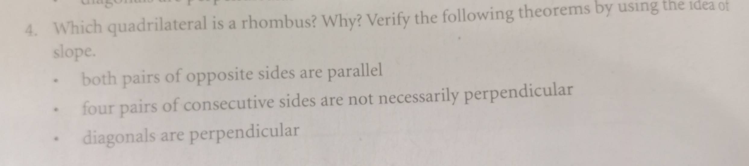 Which quadrilateral is a rhombus? Why? Verify the following theorems by using the idea of
slope.
both pairs of opposite sides are parallel
four pairs of consecutive sides are not necessarily perpendicular
diagonals are perpendicular