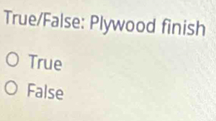 True/False: Plywood finish
True
False