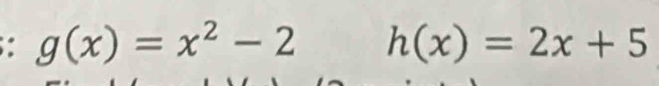 g(x)=x^2-2 h(x)=2x+5