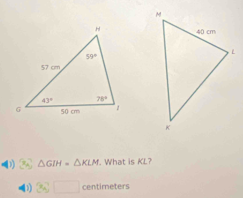 A △ GIH≌ △ KLM. What is KL?
)  x_A □  centimeters