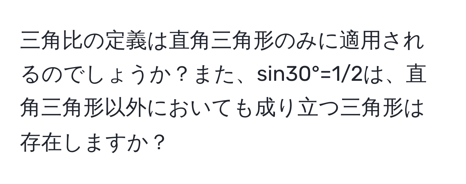 三角比の定義は直角三角形のみに適用されるのでしょうか？また、sin30°=1/2は、直角三角形以外においても成り立つ三角形は存在しますか？